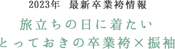2023年　最新卒業袴情報　旅立ちの日を彩る、振袖×袴コーデ