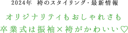 2024年　袴のスタイリング・最新情報　オリジナリティもおしゃれさも卒業式は振袖×袴がかわいい♡