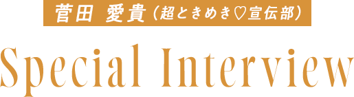 菅田愛貴（超ときめき♡宣伝部）Special Interview