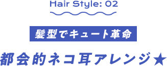 髪型でキュート革命　都会的ネコ耳アレンジ