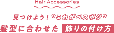 見つけよう！”これがベスポジ”　髪型に合わせた飾りの付け方